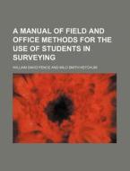 A Manual of Field and Office Methods for the Use of Students in Surveying di William David Pence edito da Rarebooksclub.com