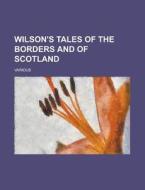 Wilson's Tales of the Borders and of Scotland di Various edito da Rarebooksclub.com