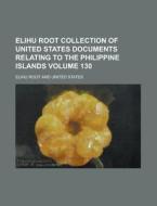 Elihu Root Collection of United States Documents Relating to the Philippine Islands Volume 130 di Elihu Root edito da Rarebooksclub.com