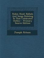 Robin Hood: Ballads and Songs Relating to That Celebrated Outlaw di Joseph Ritson edito da Nabu Press