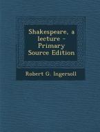 Shakespeare, a Lecture di Robert G. Ingersoll edito da Nabu Press