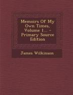 Memoirs of My Own Times, Volume 1... - Primary Source Edition di James Wilkinson edito da Nabu Press