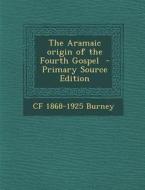 The Aramaic Origin of the Fourth Gospel - Primary Source Edition di Cf 1868-1925 Burney edito da Nabu Press