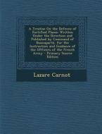 A   Treatise on the Defence of Fortified Places: Written Under the Direction and Published by Command of Buonaparte, for the Instruction and Guidance di Lazare Nicolas Marguerite Carnot edito da Nabu Press