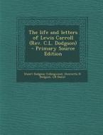 The Life and Letters of Lewis Carroll (REV. C.L. Dodgson) - Primary Source Edition di Stuart Dodgson Collingwood, Henrietta H. Dodgson, Lb Daniel edito da Nabu Press