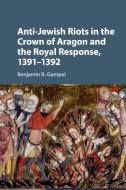 Anti-Jewish Riots in the Crown of Aragon and the Royal Response, 1391-1392 di Benjamin R. Gampel edito da Cambridge University Press