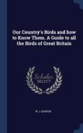 Our Country's Birds And How To Know Them di W J. GORDON edito da Lightning Source Uk Ltd