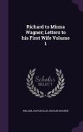 Richard To Minna Wagner; Letters To His First Wife Volume 1 di William Ashton Ellis, Richard Wagner edito da Palala Press