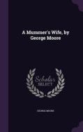 A Mummer's Wife, By George Moore di George Moore edito da Palala Press