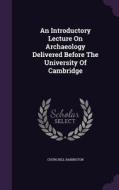 An Introductory Lecture On Archaeology Delivered Before The University Of Cambridge di Churchill Babington edito da Palala Press