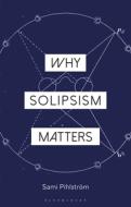 Why Solipsism Matters di Sami Pihlstrom edito da BLOOMSBURY ACADEMIC