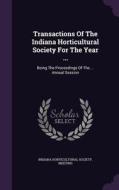 Transactions Of The Indiana Horticultural Society For The Year ... edito da Palala Press