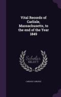 Vital Records Of Carlisle, Massachusetts, To The End Of The Year 1849 di Carlisle Carlisle edito da Palala Press