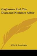 Cagliostro And The Diamond Necklace Affair di W. R. H. Trowbridge edito da Kessinger Publishing, Llc