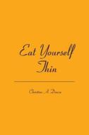 Eat Yourself Thin di Christine A. Dowse edito da Booksurge Publishing