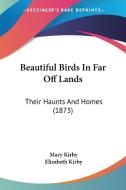 Beautiful Birds In Far Off Lands: Their Haunts And Homes (1873) di Mary Kirby, Elizabeth Kirby edito da Kessinger Publishing, Llc