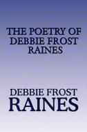 The Poetry Of Debbie Frost Raines di Debbie Frost Raines edito da America Star Books