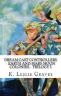 Dream Cast Controllers - Earth and Mars Moon Colonies: Trilogy I di K. Leslie Graves edito da Createspace