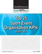 Top 25 Sport Event Organisation Kpis of 2011-2012 di The Kpi Institute edito da Createspace