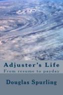 Adjuster's Life: From Resume to Payday di MR Douglas Lee Spurling edito da Createspace