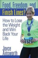 Food, Freedom, and Finish Lines: How to Lose the Weight and Win Back Your Life di Joyce Ellen Ainsworth edito da Createspace