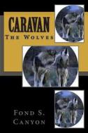 Caravan: The Wolves di Fond S. Canyon edito da Createspace
