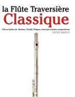 La Flute Traversiere Classique: Pieces Faciles de Brahms, Vivaldi, Wagner, Ainsi Que D'Autres Compositeurs di Javier Marco edito da Createspace
