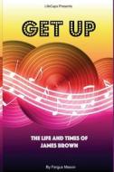 Get Up: The Life and Times of James Brown di Fergus Mason, Lifecaps edito da Createspace