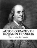 Autobiography of Benjamin Franklin di Benjamin Franklin edito da Createspace