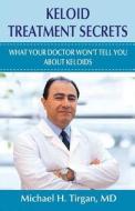 Keloid Treatment Secrets: What Your Doctor Wont Tell You. di Michael H. Tirgan MD edito da Createspace