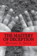 The Mastery of Deception di Michael a. Smith edito da Createspace