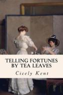 Telling Fortunes by Tea Leaves di Cicely Kent edito da Createspace Independent Publishing Platform