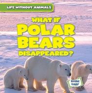 What If Polar Bears Disappeared? di Anthony Ardely edito da GARETH STEVENS INC
