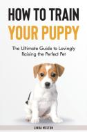 How to Train Your Puppy di Linda Welton edito da Linda Welton