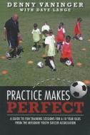 Practice Makes Perfect: A Guide to Fun Training Sessions for 6-10 Year Olds from the Missouri Youth Soccer Association di Denny Vaninger edito da Reedy Press