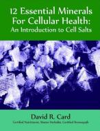 12 Essential Minerals for Cellular Health: An Introduction to Cell Salts di David Card edito da HOHM PR