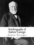 Autobiography of Andrew Carnegie: Andrew Carnegie di Andrew Carnegie edito da Createspace Independent Publishing Platform