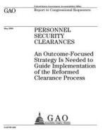 Personnel Security Clearances: An Outcome-Focused Strategy Is Needed to Guide Implementation of the Reformed Clearance Process di United States Government Account Office edito da Createspace Independent Publishing Platform