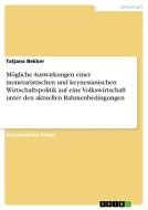 Mögliche Auswirkungen einer monetaristischen und keynesianischen Wirtschaftspolitik auf eine Volkswirtschaft unter den a di Tatjana Bekker edito da GRIN Verlag