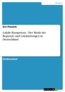 Lokale Kompetenz - Der Markt der Regional- und Lokalzeitungen in Deutschland di Eric Placzeck edito da GRIN Verlag