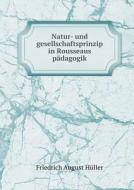 Natur- Und Gesellschaftsprinzip In Rousseaus Padagogik di Friedrich August Huller edito da Book On Demand Ltd.