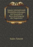 Japans Internationale Handelsbeziehungen Mit Besonderer Berücksichtigung Der Gegenwart di Sajiro Tateish edito da Book On Demand Ltd.
