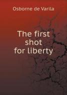 The First Shot For Liberty di Osborne De Varila edito da Book On Demand Ltd.