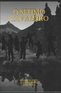 O Setimo Cavaleiro di Sabrina Orestes Feijo, Tais Orestes Feijo, Rodrigo Orestes Feijo edito da Independently Published