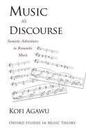 Music as Discourse: Semiotic Adventures in Romantic Music di Kofi Agawu edito da OXFORD UNIV PR