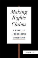 Making Rights Claims: A Practice of Democratic Citizenship di Karen Zivi edito da OXFORD UNIV PR