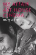 My Affair With Art House Cinema di Phillip Lopate edito da Columbia University Press
