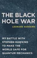 The Black Hole War: My Battle with Stephen Hawking to Make the World Safe for Quantum Mechanics di Leonard Susskind edito da Little Brown and Company