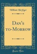 Dan's To-Morrow (Classic Reprint) di William Heyliger edito da Forgotten Books