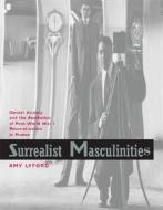 Surrealist Masculinities - Gender Anxiety and the Aesthetics of Post-World War I Reconstruction in France di Amy Lyford edito da University of California Press
